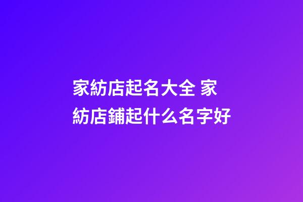 家紡店起名大全 家紡店鋪起什么名字好-第1張-店鋪起名-玄機派